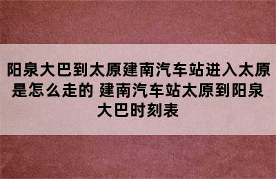 阳泉大巴到太原建南汽车站进入太原是怎么走的 建南汽车站太原到阳泉大巴时刻表